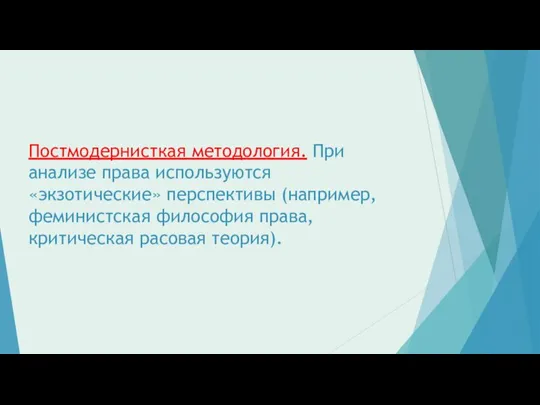 Постмодернисткая методология. При анализе права используются «экзотические» перспективы (например, феминистская философия права, критическая расовая теория).