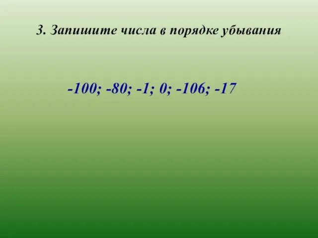 3. Запишите числа в порядке убывания -100; -80; -1; 0; -106; -17