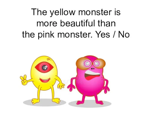 The yellow monster is more beautiful than the pink monster. Yes / No