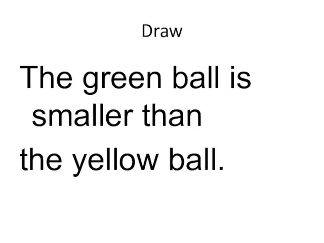 Draw The green ball is smaller than the yellow ball.