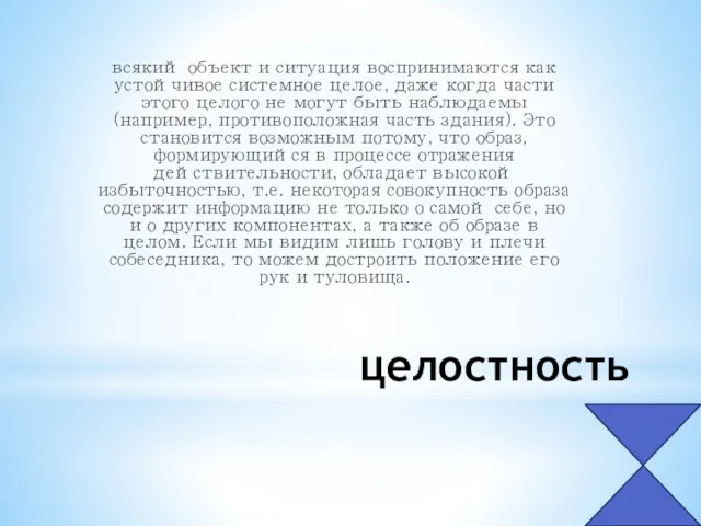 целостность всякий объект и ситуация воспринимаются как устойчивое системное целое, даже когда части