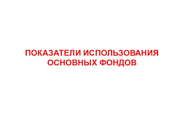 ПОКАЗАТЕЛИ ИСПОЛЬЗОВАНИЯ ОСНОВНЫХ ФОНДОВ