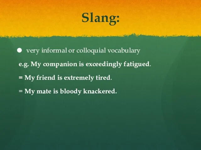 Slang: very informal or colloquial vocabulary e.g. My companion is