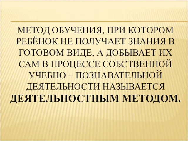 МЕТОД ОБУЧЕНИЯ, ПРИ КОТОРОМ РЕБЁНОК НЕ ПОЛУЧАЕТ ЗНАНИЯ В ГОТОВОМ ВИДЕ, А ДОБЫВАЕТ