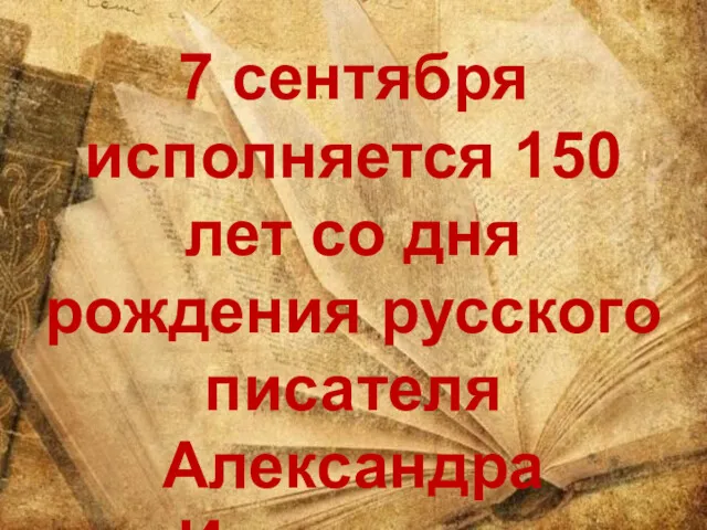 7 сентября исполняется 150 лет со дня рождения русского писателя Александра Ивановича Куприна.