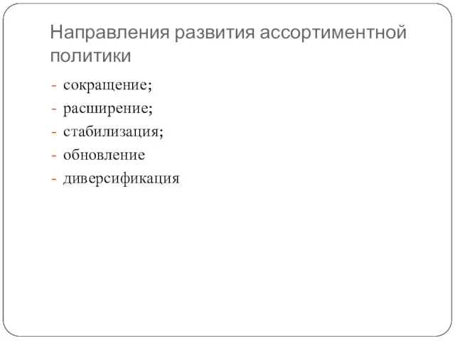 Направления развития ассортиментной политики сокращение; расширение; стабилизация; обновление диверсификация