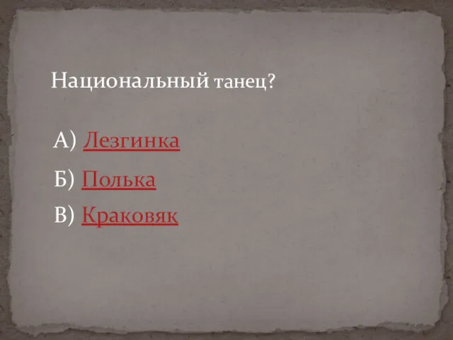 Национальный танец? А) Лезгинка Б) Полька В) Краковяк