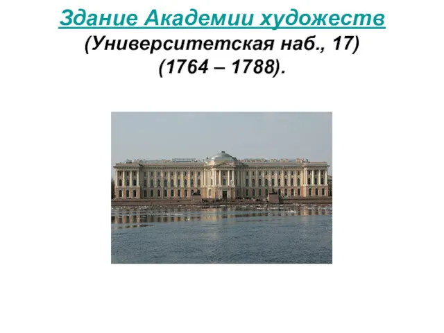 Здание Академии художеств (Университетская наб., 17) (1764 – 1788).