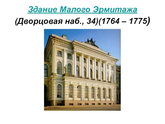 Здание Малого Эрмитажа (Дворцовая наб., 34)(1764 – 1775)