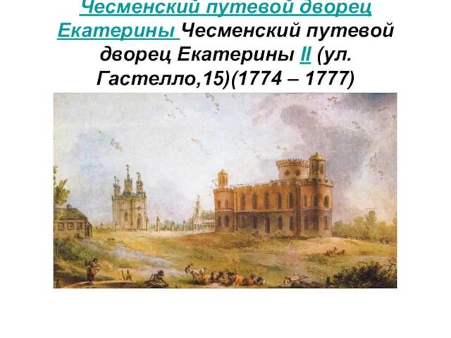 Чесменский путевой дворец Екатерины Чесменский путевой дворец Екатерины II (ул.Гастелло,15)(1774 – 1777)
