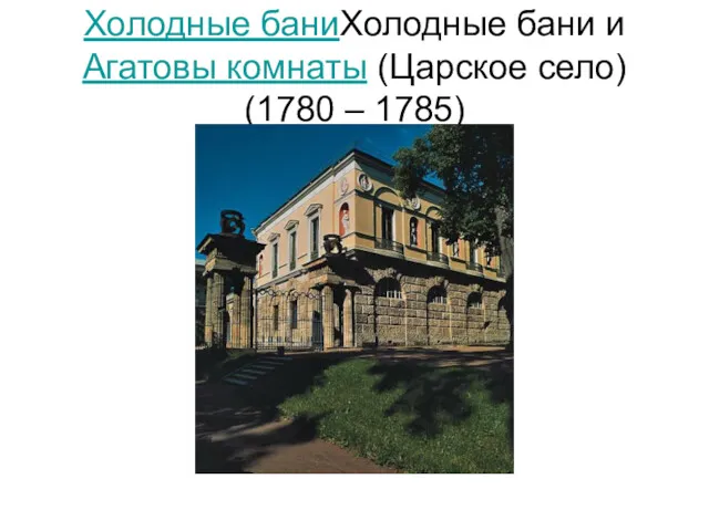 Холодные баниХолодные бани и Агатовы комнаты (Царское село) (1780 – 1785)