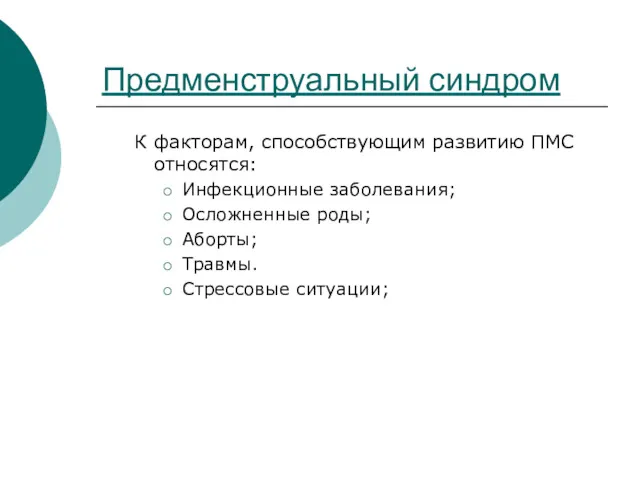 Предменструальный синдром К факторам, способствующим развитию ПМС относятся: Инфекционные заболевания; Осложненные роды; Аборты; Травмы. Стрессовые ситуации;