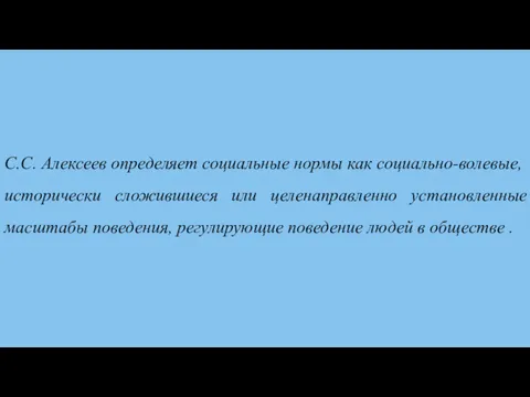 С.С. Алексеев определяет социальные нормы как социально-волевые, исторически сложившиеся или