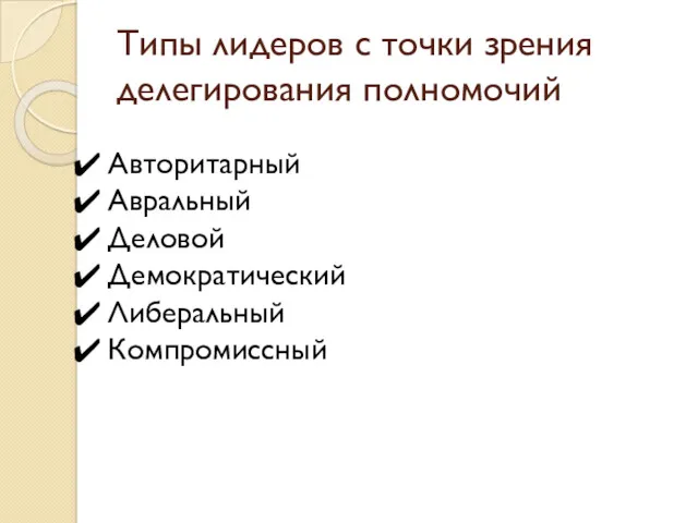 Типы лидеров с точки зрения делегирования полномочий Авторитарный Авральный Деловой Демократический Либеральный Компромиссный