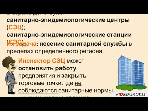 В стране действуют: санитарно-эпидемиологические центры (СЭЦ); санитарно-эпидемиологические станции (СЭС). Их