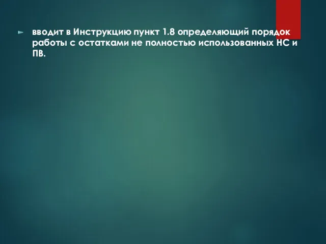 вводит в Инструкцию пункт 1.8 определяющий порядок работы с остатками не полностью использованных НС и ПВ.