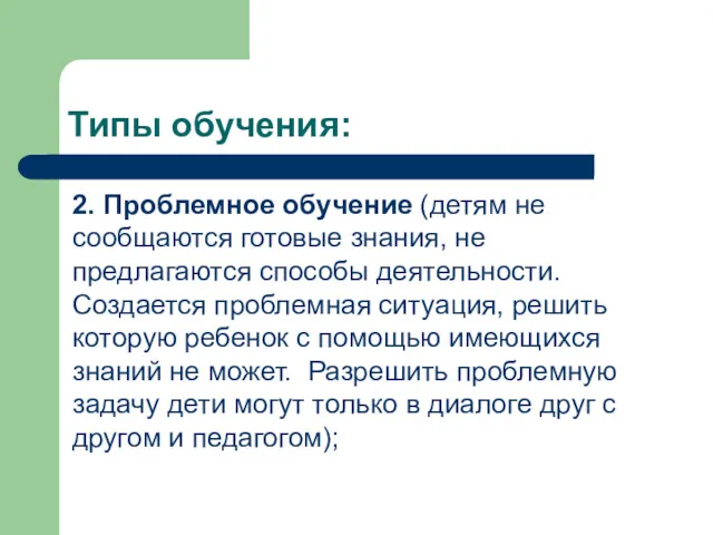 Типы обучения: 2. Проблемное обучение (детям не сообщаются готовые знания,