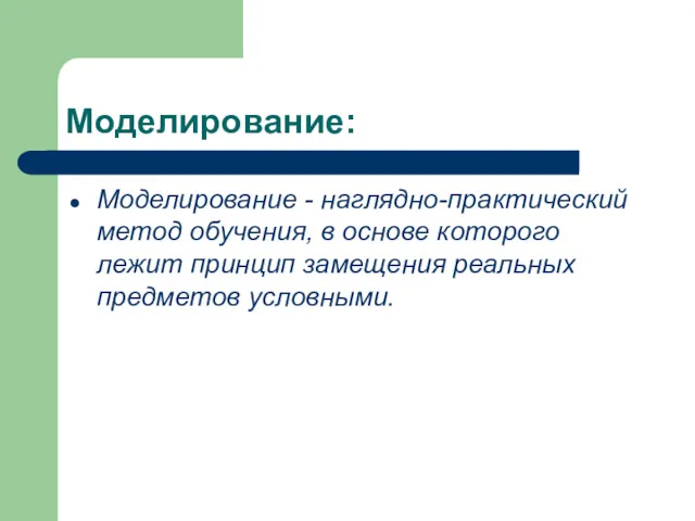 Моделирование: Моделирование - наглядно-практический метод обучения, в основе которого лежит принцип замещения реальных предметов условными.