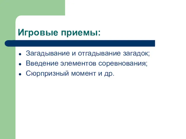 Игровые приемы: Загадывание и отгадывание загадок; Введение элементов соревнования; Сюрпризный момент и др.