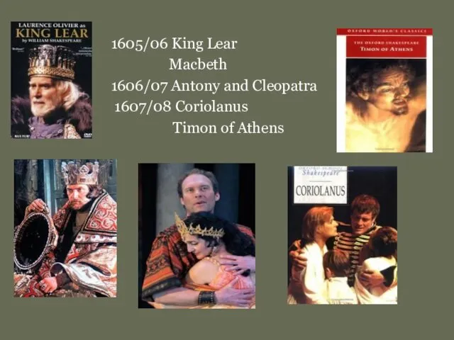 1605/06 King Lear Macbeth 1606/07 Antony and Cleopatra 1607/08 Coriolanus Timon of Athens