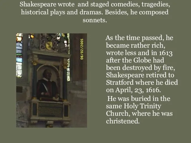 Shakespeare wrote and staged comedies, tragedies, historical plays and dramas.