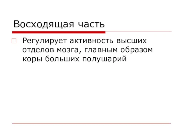 Восходящая часть Регулирует активность высших отделов мозга, главным образом коры больших полушарий