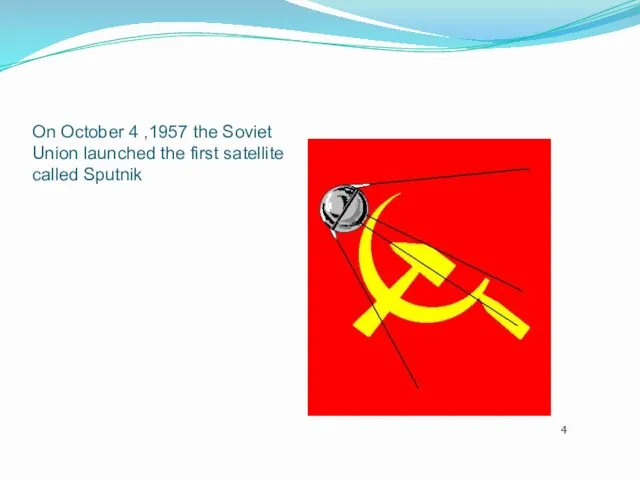 On October 4 ,1957 the Soviet Union launched the first satellite called Sputnik 4