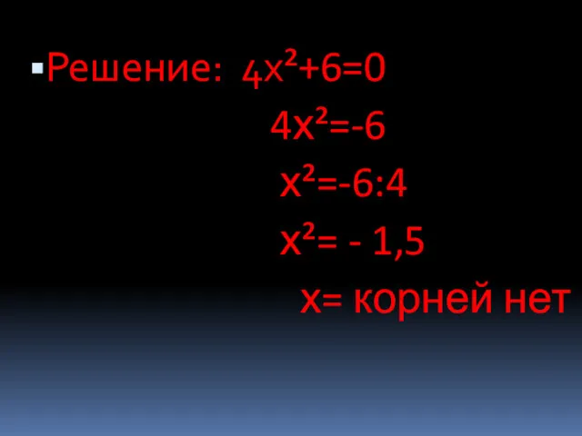 Решение: 4х²+6=0 4х²=-6 х²=-6:4 х²= - 1,5 х= корней нет