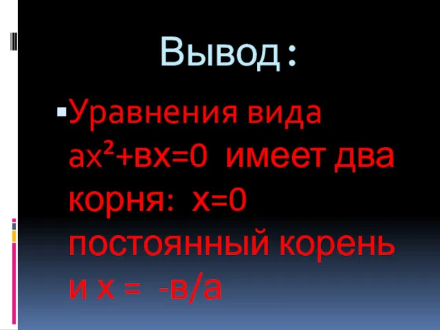 Вывод: Уравнения вида ах²+вх=0 имеет два корня: х=0 постоянный корень и х = -в/а