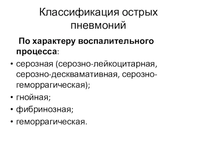 Классификация острых пневмоний По характеру воспалительного процесса: серозная (серозно-лейкоцитарная, серозно-десквамативная, серозно-геморрагическая); гнойная; фибринозная; геморрагическая.