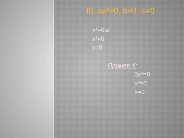 III. ах²=0, b=0, с=0 х²=0:а х²=0 x=0 Пример 4: 3х²=0 х²=0 х=0