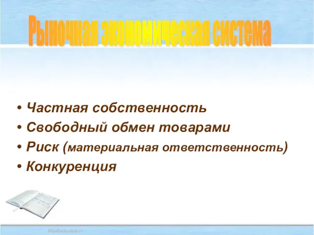 Рыночная экономическая система Частная собственность Свободный обмен товарами Риск (материальная ответственность) Конкуренция