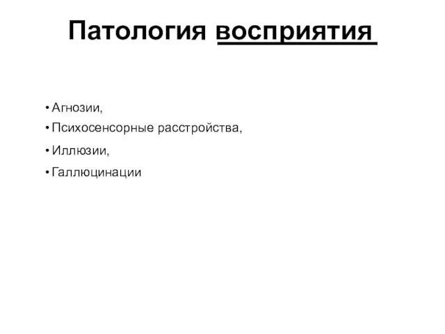 Патология восприятия Агнозии, Психосенсорные расстройства, Иллюзии, Галлюцинации