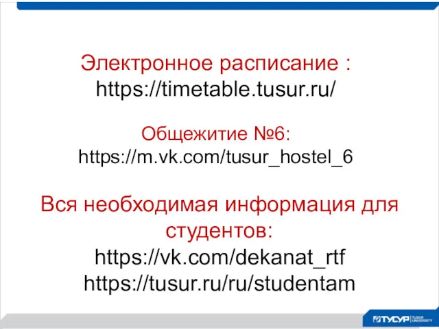 Электронное расписание : https://timetable.tusur.ru/ Вся необходимая информация для студентов: https://vk.com/dekanat_rtf https://tusur.ru/ru/studentam Общежитие №6: https://m.vk.com/tusur_hostel_6