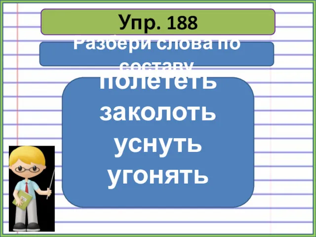 Упр. 188 Разбери слова по составу полететь заколоть уснуть угонять