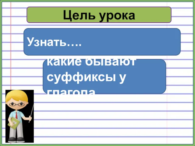 Цель урока Узнать…. какие бывают суффиксы у глагола