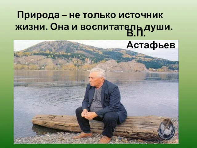 Природа – не только источник жизни. Она и воспитатель души. В.П.Астафьев