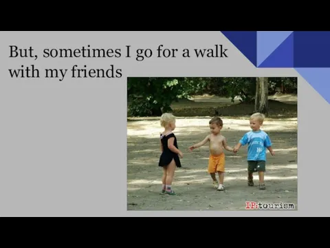 But, sometimes I go for a walk with my friends