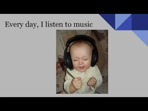 Every day, I listen to music