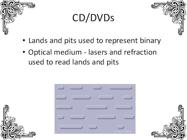 CD/DVDs Lands and pits used to represent binary Optical medium