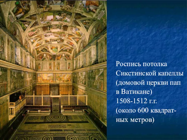 Роспись потолка Сикстинской капеллы (домовой церкви пап в Ватикане) 1508-1512 г.г. (около 600 квадрат- ных метров)