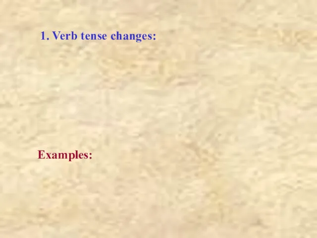 1. Verb tense changes: Examples: