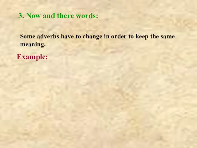 3. Now and there words: Some adverbs have to change