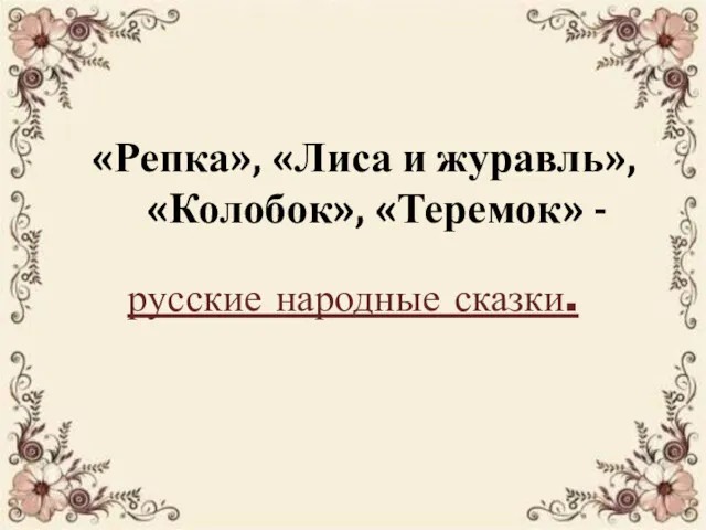 «Репка», «Лиса и журавль», «Колобок», «Теремок» - русские народные сказки.
