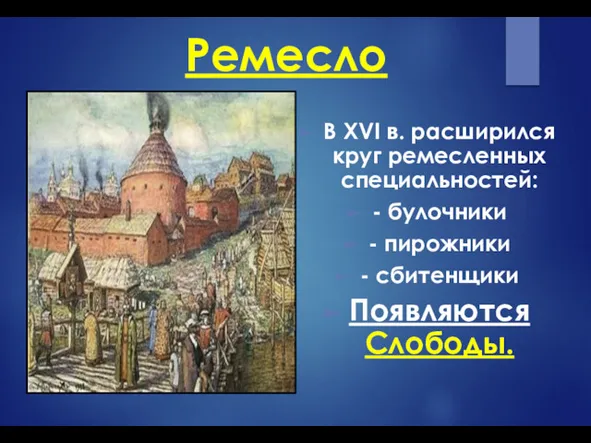 Ремесло В XVI в. расширился круг ремесленных специальностей: - булочники - пирожники - сбитенщики Появляются Слободы.