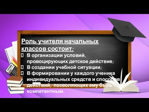 Роль учителя начальных классов состоит: В организации условий, провоцирующих детское