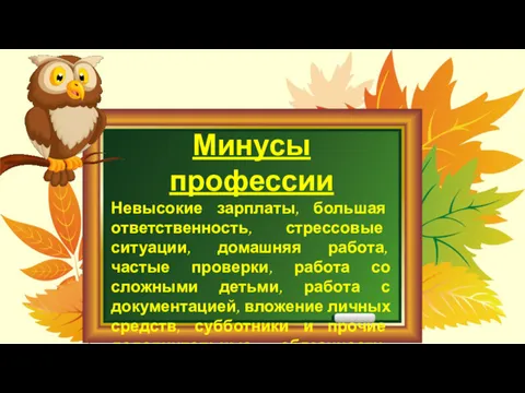 Минусы профессии Невысокие зарплаты, большая ответственность, стрессовые ситуации, домашняя работа,