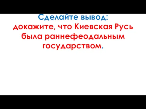 Сделайте вывод: докажите, что Киевская Русь была раннефеодальным государством.