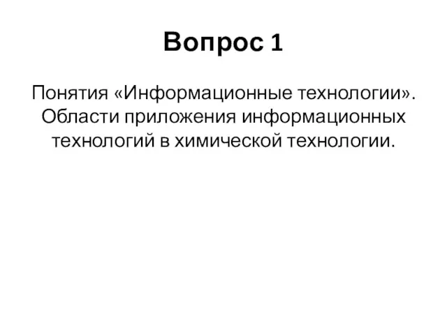 Вопрос 1 Понятия «Информационные технологии». Области приложения информационных технологий в химической технологии.