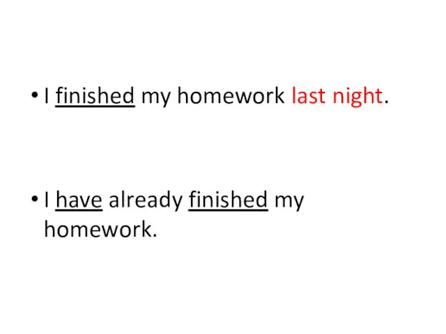 I finished my homework last night. I have already finished my homework.